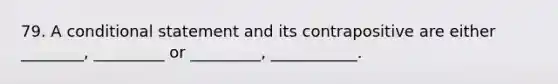 79. A conditional statement and its contrapositive are either ________, _________ or _________, ___________.