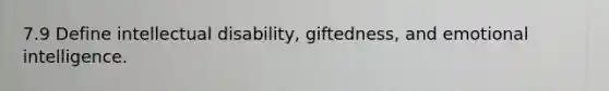 7.9 Define intellectual disability, giftedness, and emotional intelligence.