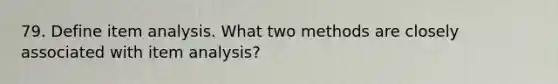 79. Define item analysis. What two methods are closely associated with item analysis?