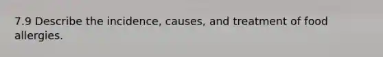 7.9 Describe the incidence, causes, and treatment of food allergies.