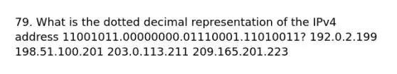 79. What is the dotted decimal representation of the IPv4 address 11001011.00000000.01110001.11010011? 192.0.2.199 198.51.100.201 203.0.113.211 209.165.201.223