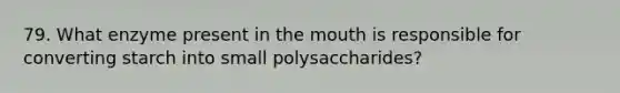 79. What enzyme present in <a href='https://www.questionai.com/knowledge/krBoWYDU6j-the-mouth' class='anchor-knowledge'>the mouth</a> is responsible for converting starch into small polysaccharides?