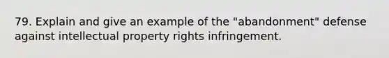 79. Explain and give an example of the "abandonment" defense against intellectual property rights infringement.