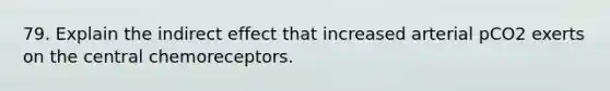 79. Explain the indirect effect that increased arterial pCO2 exerts on the central chemoreceptors.