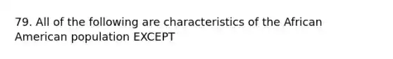 79. All of the following are characteristics of the African American population EXCEPT