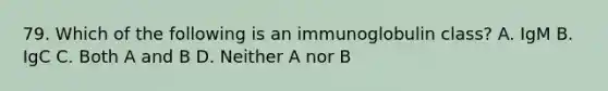 79. Which of the following is an immunoglobulin class? A. IgM B. IgC C. Both A and B D. Neither A nor B