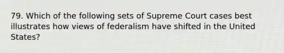 79. Which of the following sets of Supreme Court cases best illustrates how views of federalism have shifted in the United States?