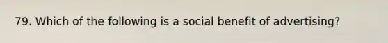 79. Which of the following is a social benefit of advertising?