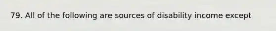 79. All of the following are sources of disability income except