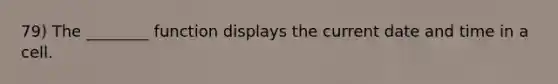 79) The ________ function displays the current date and time in a cell.
