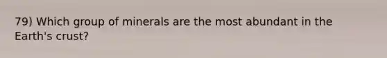 79) Which group of minerals are the most abundant in the Earth's crust?