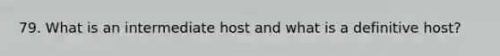 79. What is an intermediate host and what is a definitive host?