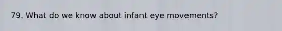 79. What do we know about infant eye movements?