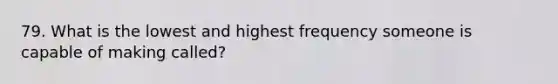 79. What is the lowest and highest frequency someone is capable of making called?