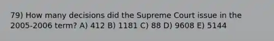 79) How many decisions did the Supreme Court issue in the 2005-2006 term? A) 412 B) 1181 C) 88 D) 9608 E) 5144