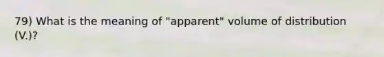 79) What is the meaning of "apparent" volume of distribution (V.)?