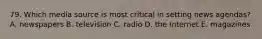 79. Which media source is most critical in setting news agendas? A. newspapers B. television C. radio D. the Internet E. magazines