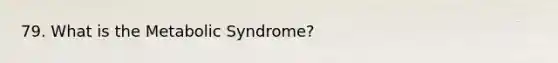 79. What is the Metabolic Syndrome?