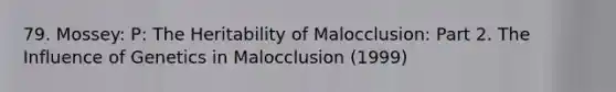 79. Mossey: P: The Heritability of Malocclusion: Part 2. The Influence of Genetics in Malocclusion (1999)