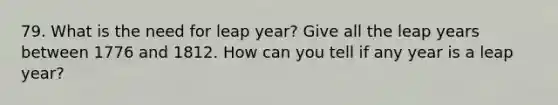 79. What is the need for leap year? Give all the leap years between 1776 and 1812. How can you tell if any year is a leap year?