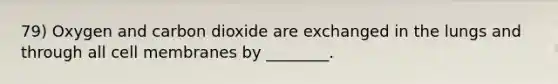 79) Oxygen and carbon dioxide are exchanged in the lungs and through all cell membranes by ________.