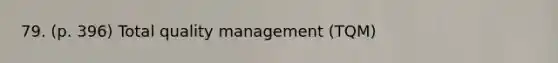 79. (p. 396) Total quality management (TQM)