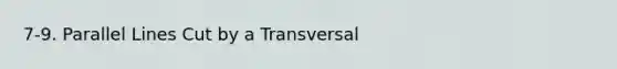 7-9. Parallel Lines Cut by a Transversal