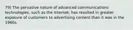 79) The pervasive nature of advanced communications technologies, such as the Internet, has resulted in greater exposure of customers to advertising content than it was in the 1960s.