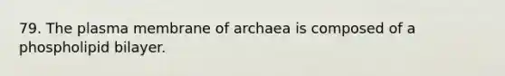 79. The plasma membrane of archaea is composed of a phospholipid bilayer.