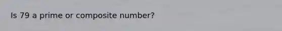 Is 79 a prime or composite number?