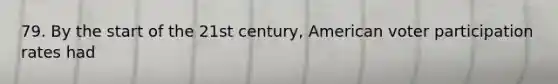 79. By the start of the 21st century, American voter participation rates had
