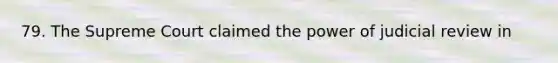 79. The Supreme Court claimed the power of judicial review in