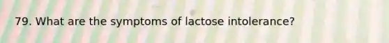 79. What are the symptoms of lactose intolerance?