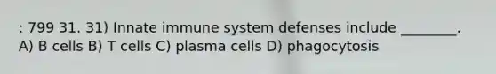 : 799 31. 31) Innate immune system defenses include ________. A) B cells B) T cells C) plasma cells D) phagocytosis