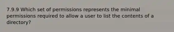 7.9.9 Which set of permissions represents the minimal permissions required to allow a user to list the contents of a directory?