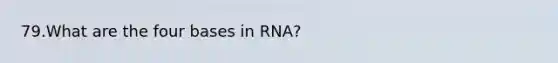 79.What are the four bases in RNA?