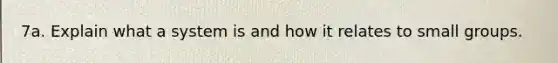 7a. Explain what a system is and how it relates to small groups.
