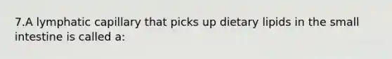 7.A lymphatic capillary that picks up dietary lipids in the small intestine is called a: