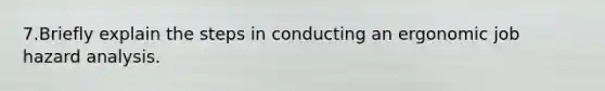 7.Briefly explain the steps in conducting an ergonomic job hazard analysis.