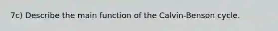 7c) Describe the main function of the Calvin-Benson cycle.