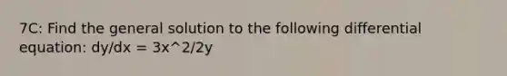 7C: Find the general solution to the following differential equation: dy/dx = 3x^2/2y
