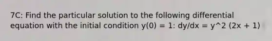 7C: Find the particular solution to the following differential equation with the initial condition y(0) = 1: dy/dx = y^2 (2x + 1)