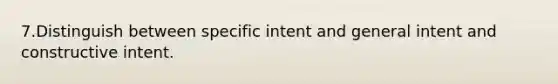 7.Distinguish between specific intent and general intent and constructive intent.