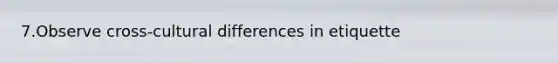 7.Observe cross-cultural differences in etiquette