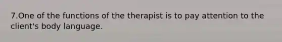 7.One of the functions of the therapist is to pay attention to the client's body language.