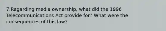 7.Regarding media ownership, what did the 1996 Telecommunications Act provide for? What were the consequences of this law?