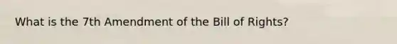 What is the 7th Amendment of the Bill of Rights?