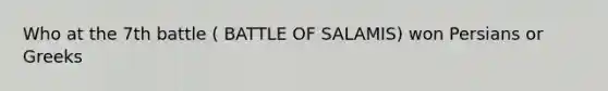 Who at the 7th battle ( BATTLE OF SALAMIS) won Persians or Greeks