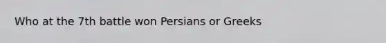 Who at the 7th battle won Persians or Greeks