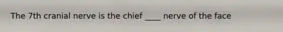 The 7th cranial nerve is the chief ____ nerve of the face
